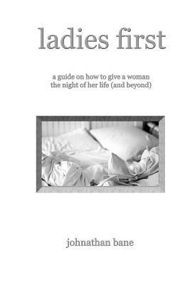 Ladies First: A Guide on How To Give A Woman The Night of Her Life (and Beyond) - Johnathan Bane - cover
