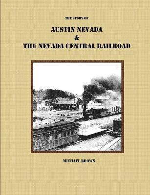 The Story of Austin Nevada & The Nevada Central Railroad - Michael Brown - cover