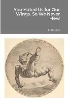 You Hated Us for Our Wings, So We Never Flew - CL Bledsoe - cover