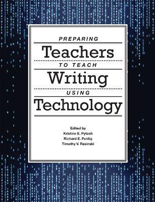 Preparing Teachers to Teach Writing Using Technology - Kristine E. Pytash,Richard E. Ferdig,Timothy V. Rasinski - cover