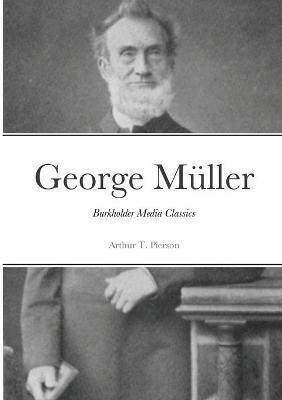 George Muller of Bristol and his Witness to a Prayer-Hearing God: Burkholder Media Classics - Arthur T Pierson - cover