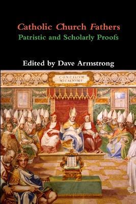 Catholic Church Fathers: Patristic and Scholarly Proofs - Dave Armstrong - cover