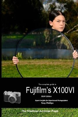 The Complete Guide to Fujifilm's X100VI (B&W Edition) - Tony Phillips - cover