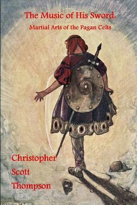 The Music of His Sword: Martial Arts of the Pagan Celts - Christopher Scott Thompson - cover