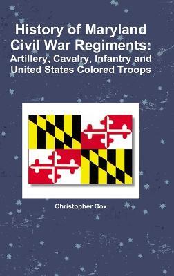 History of Maryland Civil War Regiments: Artillery, Cavalry, Infantry and United States Colored Troops - Christopher Cox - cover