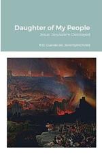 Daughter of My People: Jesus' Jerusalem Destroyed