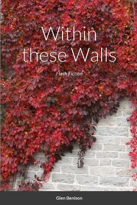 Within these Walls: Flash Fiction - Glen Benison - cover