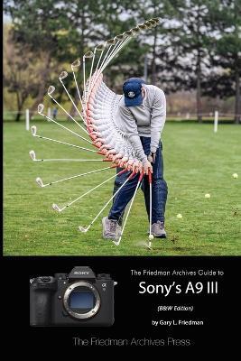 The Friedman Archives Guide to Sony's A9 III (B&W Edition) - Gary L Friedman - cover