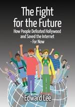 The Fight for the Future: How People Defeated Hollywood and Saved the Internet--For Now