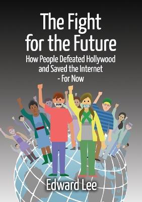 The Fight for the Future: How People Defeated Hollywood and Saved the Internet--For Now - Edward Lee - cover