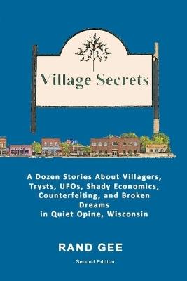 Village Secrets: A Dozen Stories About Villagers, Trysts, UFOs, Shady Economics, Counterfeiting, and Broken Dreams in Quiet Opine - Rand Gee - cover