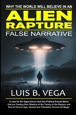 Alien Rapture: Why the World will Believe in the False Narrative - Luis Vega - cover