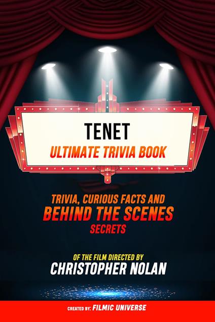 Tenet - Ultimate Trivia Book: Trivia, Curious Facts And Behind The Scenes Secrets Of The Film Directed By Christopher Nolan