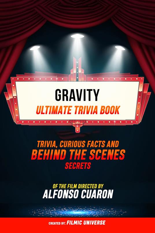 Gravity - Ultimate Trivia Book: Trivia, Curious Facts And Behind The Scenes Secrets Of The Film Directed By Alfonso Cuarón