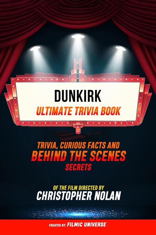 Dunkirk - Ultimate Trivia Book: Trivia, Curious Facts And Behind The Scenes Secrets Of The Film Directed By Christopher Nolan