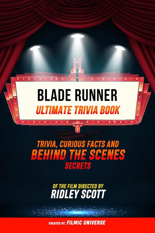 Blade Runner - Ultimate Trivia Book: Trivia: Curious Facts And Behind The Scenes Secrets Of The Film Directed By Ridley Scott