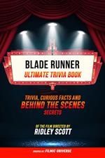 Blade Runner - Ultimate Trivia Book: Trivia: Curious Facts And Behind The Scenes Secrets Of The Film Directed By Ridley Scott