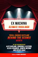 Ex Machina - Ultimate Trivia Book: Trivia, Curious Facts And Behind The Scenes Secrets Of The Film Directed By Alex Garland. Domhnall Gleeson, Alicia Vikander, Sonoya Mizuno, And Oscar Isaac