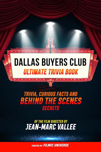 Dallas Buyers Club - Ultimate Trivia Book: Trivia, Curious Facts And Behind The Scenes Secrets Of The Film Directed By Jean-Marc Vallée