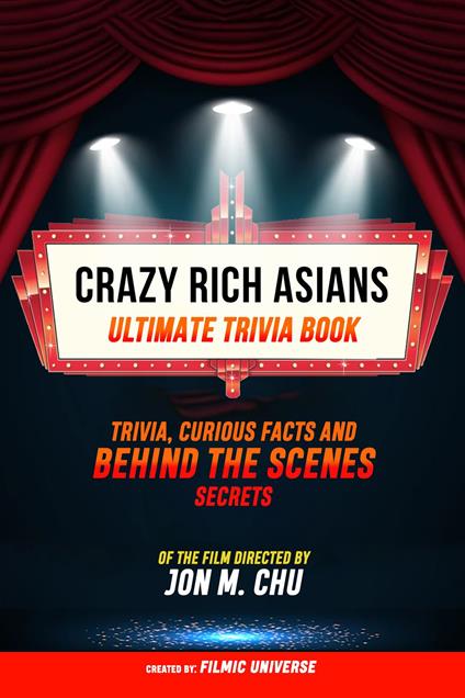 Crazy Rich Asians - Ultimate Trivia Book: Trivia, Curious Facts And Behind The Scenes Secrets Of The Film Directed By Jon M. Chu