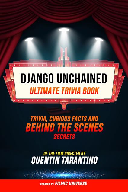 Django Unchained - Ultimate Trivia Book: Trivia, Curious Facts And Behind The Scenes Secrets Of The Film Directed By Quentin Tarantino