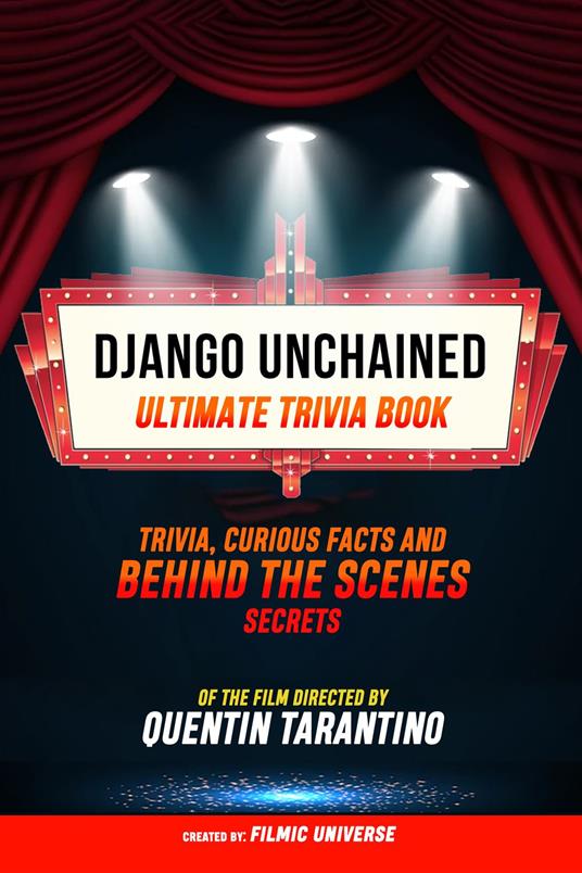 Django Unchained - Ultimate Trivia Book: Trivia, Curious Facts And Behind The Scenes Secrets Of The Film Directed By Quentin Tarantino