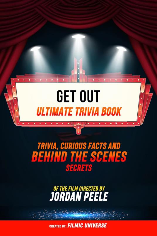 Get Out - Ultimate Trivia Book: Trivia, Curious Facts And Behind The Scenes Secrets Of The Film Directed By Jordan Peele