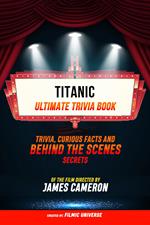 Titanic - Ultimate Trivia Book: Trivia, Curious Facts And Behind The Scenes Secrets Of The Film Directed By James Cameron