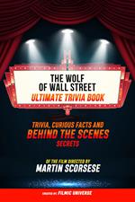The Wolf Of Wall Street - Ultimate Trivia Book: Trivia, Curious Facts And Behind The Scenes Secrets Of The Film Directed By Martin Scorsese