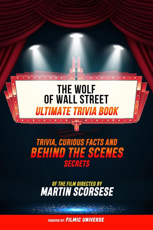 The Wolf Of Wall Street - Ultimate Trivia Book: Trivia, Curious Facts And Behind The Scenes Secrets Of The Film Directed By Martin Scorsese