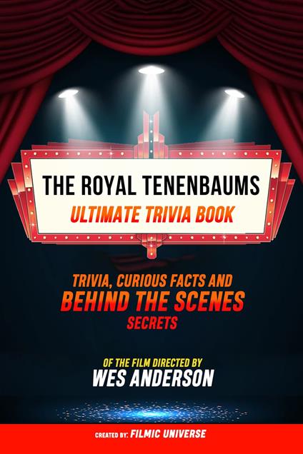 The Royal Tenenbaums - Ultimate Trivia Book: Trivia, Curious Facts And Behind The Scenes Secrets Of The Film Directed By Wes Anderson