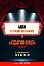 Argo - Ultimate Trivia Book: Trivia, Curious Facts And Behind The Scenes Secrets Of The Film Directed By Ben Affleck