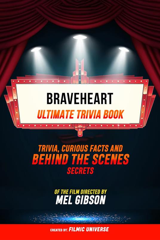 Braveheart - Ultimate Trivia Book: Trivia, Curious Facts And Behind The Scenes Secrets Of The Film Directed By Mel Gibson