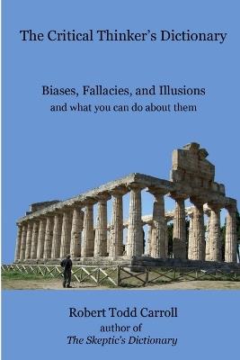 The Critical Thinker's Dictionary: Biases, Fallacies, and Illusions and what you can do about them - Robert Carroll - cover