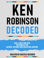 Ken Robinson Decoded - Take A Deep Dive Into The Mind Of The Author, Speaker And Education Advisor
