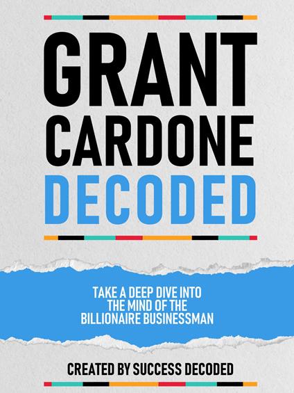 Grant Cardone Decoded - Take A Deep Dive Into The Mind Of The Billionaire Businessman
