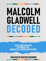 Malcolm Gladwell Decoded - Take A Deep Dive Into The Mind Of The Journalist, Author And Speaker