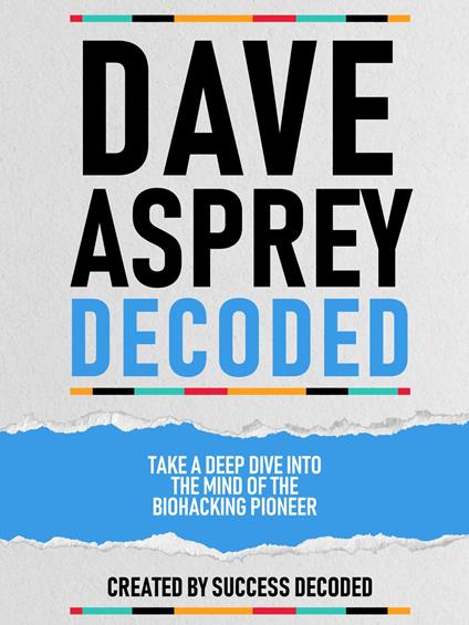 Dave Asprey Decoded - Take A Deep Dive Into The Mind Of The Biohacking Pioneer