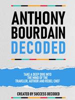 Anthony Bourdain Decoded - Take A Deep Dive Into The Mind Of The Traveler, Author And Rebel Chef