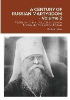 A CENTURY OF RUSSIAN MARTYRDOM - Volume 2: A Selection of the Lives of the Holy New Martyrs and Confessors of Russia