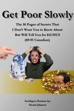 Get Poor Slowly: The 50 Pages of Secrets That I Don't Want You to Know About But Will Tell You for $12.95US ($9.95 Canadian)