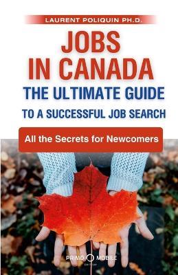 Jobs in Canada The Ultimate Guide to a Successful Job Search: All the Secrets for Newcomers - Laurent Poliquin - cover