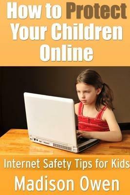 How to Protect Your Children Online: Internet Safety Tips for Kids - Madison Owen - cover