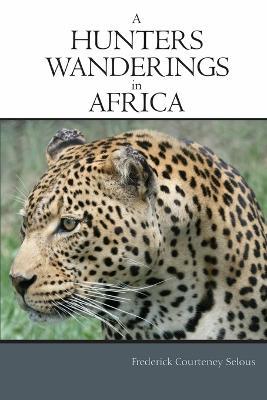 A Hunter's Wanderings in Africa - Frederick Courteney Selous - cover