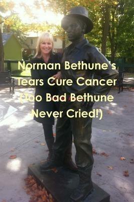 Norman Bethune's Tears Cure Cancer (Too Bad Bethune Never Cried!) - Martin Avery - cover