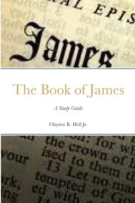 The Book of James: A Study Guide - Clayton R Hall - cover