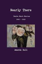 Nearly There: Twelve Short Stories 2002---2010