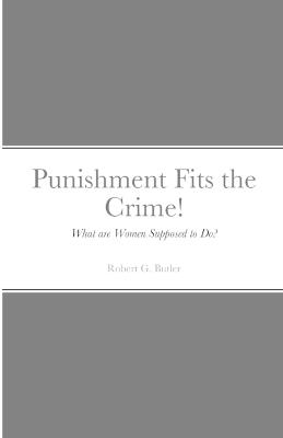 Punishment Fits the Crime!: What are Women Supposed to Do? - Robert Butler - cover