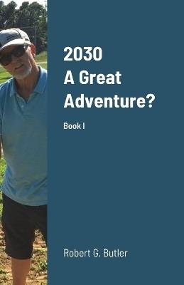 2030 A Great Adventure?: Could this be our Future? - Robert Butler - cover