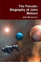The Pseudo-Biography of John Matson - John Richardson - cover